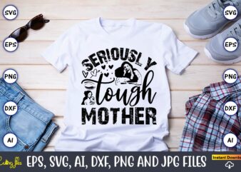 Seriously Tough Mother,Mother,Mother svg bundle, Mother t-shirt, t-shirt design, Mother svg vector,Mother SVG, Mothers Day SVG, Mom SVG, Fil