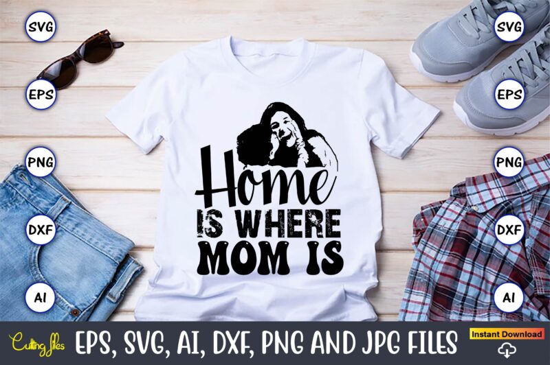 Home Is Where Mom Is,Mother,Mother svg bundle, Mother t-shirt, t-shirt design, Mother svg vector,Mother SVG, Mothers Day SVG, Mom SVG, Files