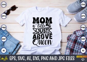 Mom A Title Just Above Queen,Mother,Mother svg bundle, Mother t-shirt, t-shirt design, Mother svg vector,Mother SVG, Mothers Day SVG, Mom SV