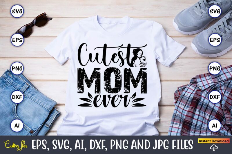 Cutest Mom Ever,Mother,Mother svg bundle, Mother t-shirt, t-shirt design, Mother svg vector,Mother SVG, Mothers Day SVG, Mom SVG, Files for