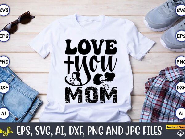 Love you mom,mother,mother svg bundle, mother t-shirt, t-shirt design, mother svg vector,mother svg, mothers day svg, mom svg, files for cri