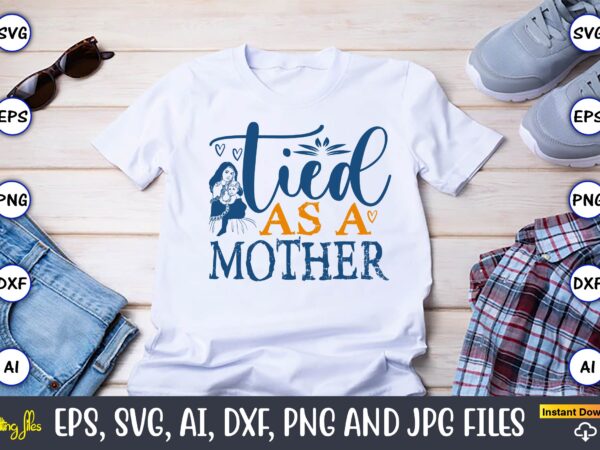 Tied as a mother,mother,mother svg bundle, mother t-shirt, t-shirt design, mother svg vector,mother svg, mothers day svg, mom svg, files for