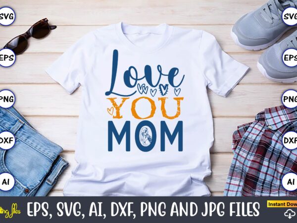 Love you mom,mother,mother svg bundle, mother t-shirt, t-shirt design, mother svg vector,mother svg, mothers day svg, mom svg, files for cri