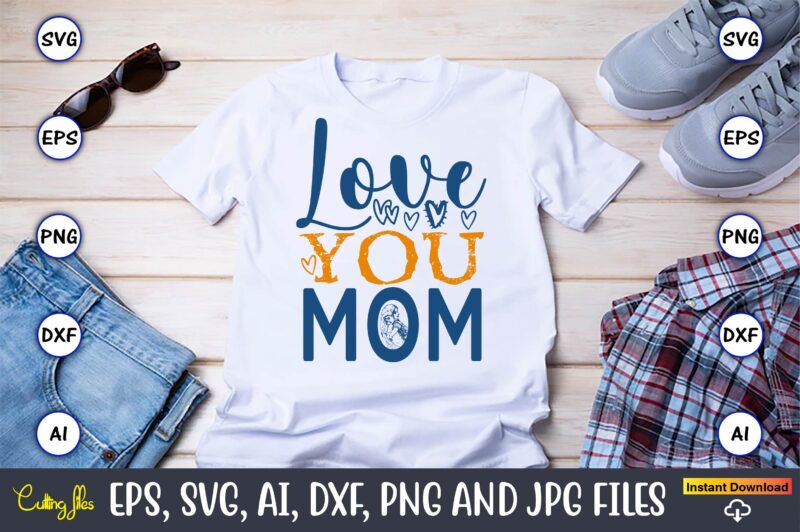 Love You Mom,Mother,Mother svg bundle, Mother t-shirt, t-shirt design, Mother svg vector,Mother SVG, Mothers Day SVG, Mom SVG, Files for Cri