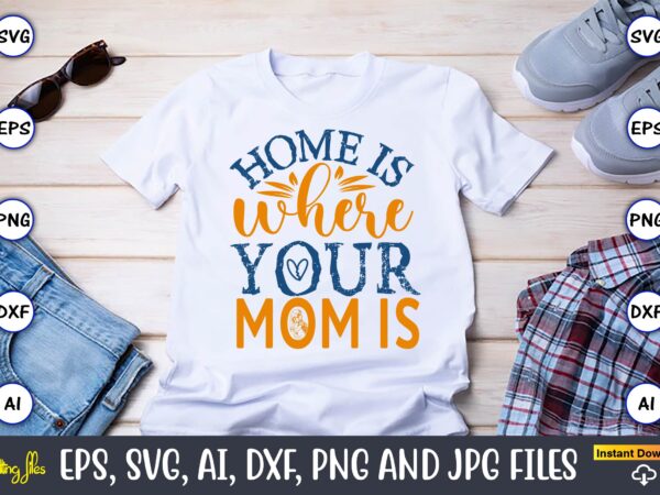 Home is where your mom is,mother,mother svg bundle, mother t-shirt, t-shirt design, mother svg vector,mother svg, mothers day svg, mom svg,