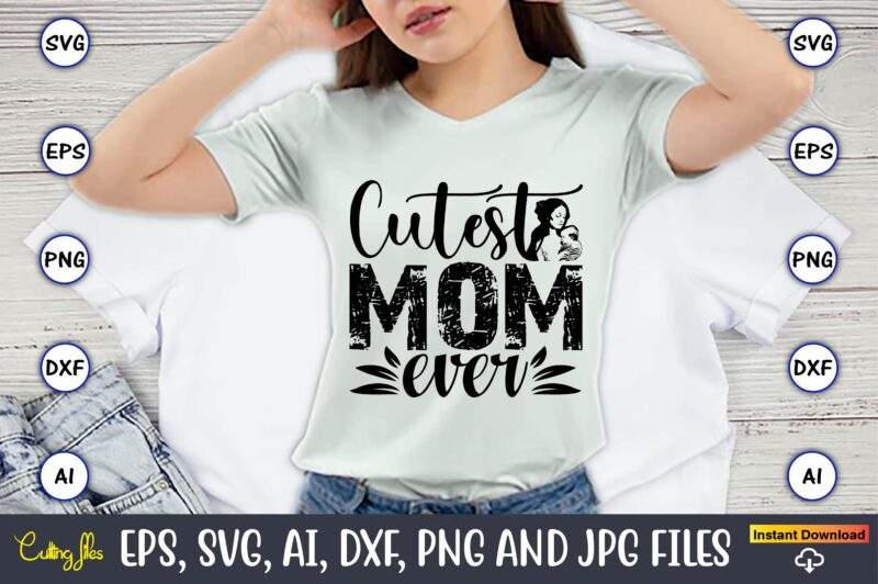 Cutest Mom Ever,Mother,Mother svg bundle, Mother t-shirt, t-shirt design, Mother svg vector,Mother SVG, Mothers Day SVG, Mom SVG, Files for