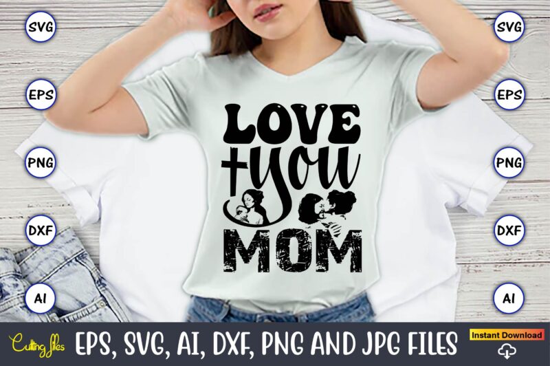 Love You Mom,Mother,Mother svg bundle, Mother t-shirt, t-shirt design, Mother svg vector,Mother SVG, Mothers Day SVG, Mom SVG, Files for Cri