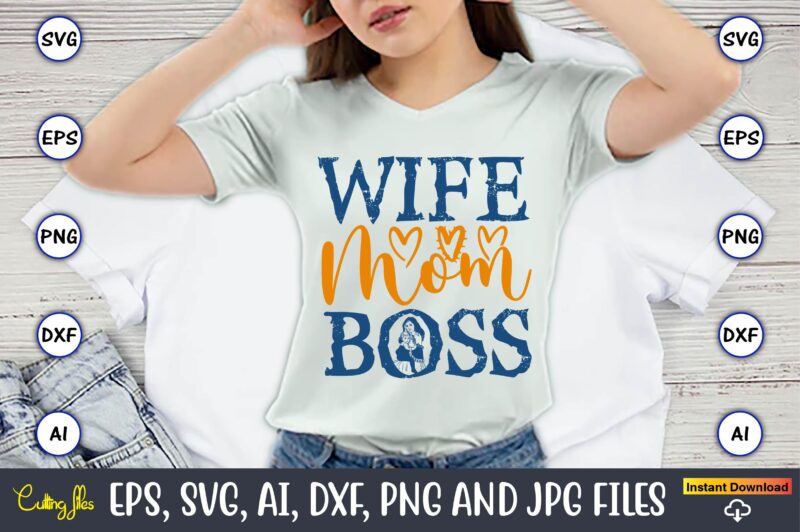 Wife Mom Boss,Mother,Mother svg bundle, Mother t-shirt, t-shirt design, Mother svg vector,Mother SVG, Mothers Day SVG, Mom SVG, Files for Cr