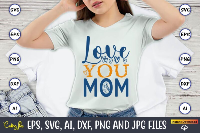 Love You Mom,Mother,Mother svg bundle, Mother t-shirt, t-shirt design, Mother svg vector,Mother SVG, Mothers Day SVG, Mom SVG, Files for Cri