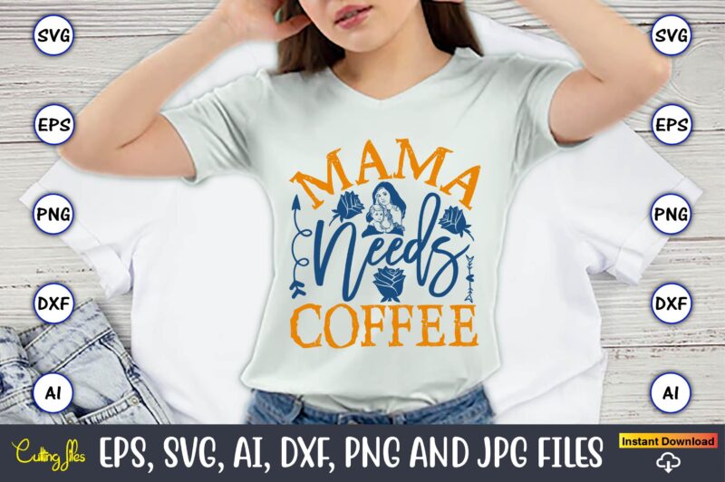 Mama Needs Coffee,Mother,Mother svg bundle, Mother t-shirt, t-shirt design, Mother svg vector,Mother SVG, Mothers Day SVG, Mom SVG, Files fo