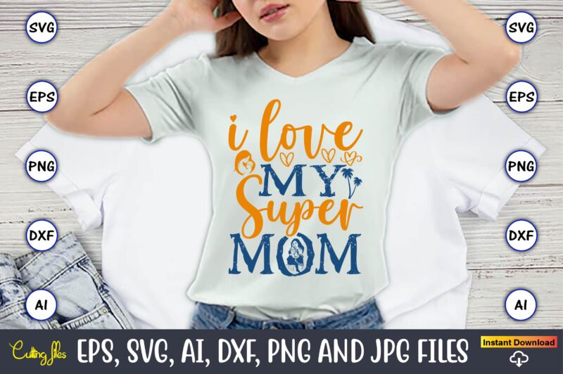 I Love My Super Mom,Mother,Mother svg bundle, Mother t-shirt, t-shirt design, Mother svg vector,Mother SVG, Mothers Day SVG, Mom SVG, Files