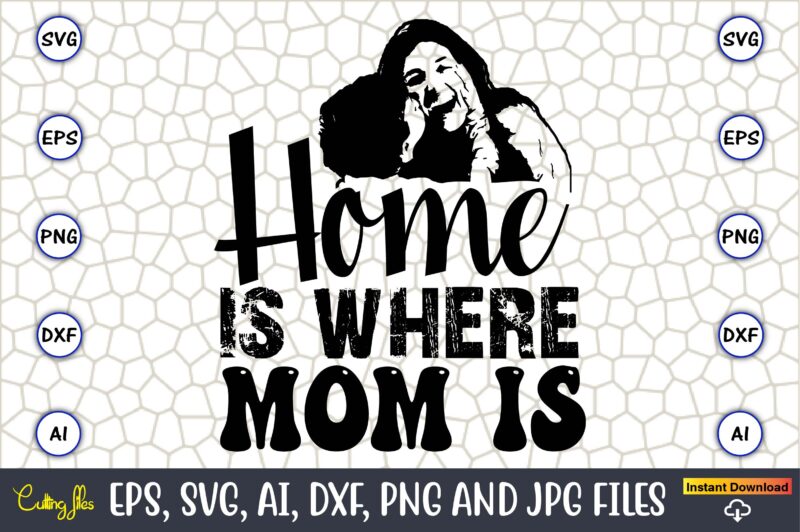 Home Is Where Mom Is,Mother,Mother svg bundle, Mother t-shirt, t-shirt design, Mother svg vector,Mother SVG, Mothers Day SVG, Mom SVG, Files