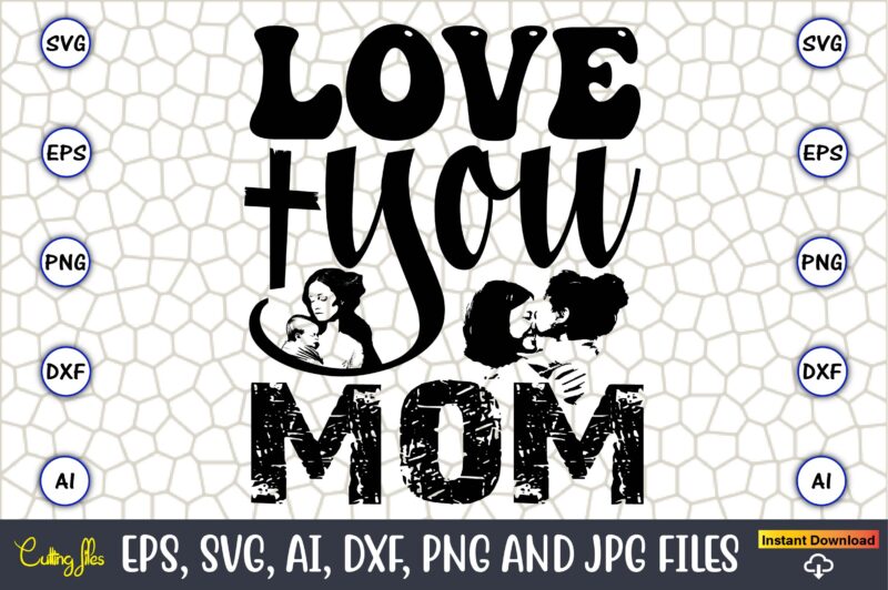 Love You Mom,Mother,Mother svg bundle, Mother t-shirt, t-shirt design, Mother svg vector,Mother SVG, Mothers Day SVG, Mom SVG, Files for Cri