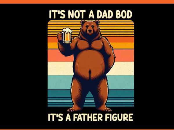 6 dad bear png, it’s not a dad bob it’s a father figure png, dad bear png