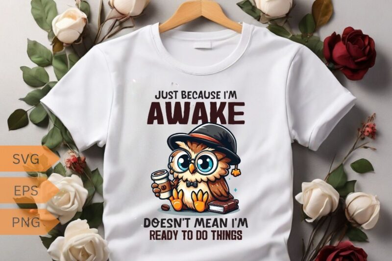 Just because I’m awake-doesn’t mean I’m-ready to do things T-shirt design vector, funny owl, relaxing coffee drinking, T-shirt design vector