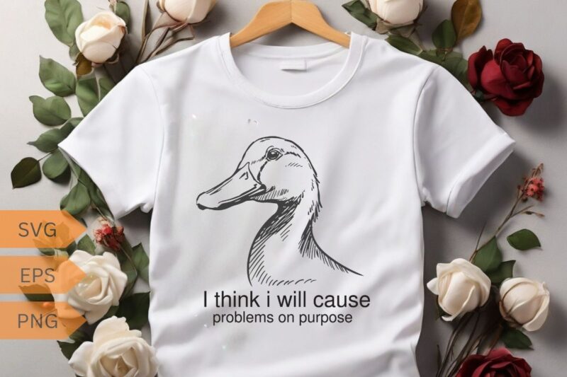 I think I will cause problems on purpose funny duck T-shirt design, duck meme funny shirt, duck love, duck saying, duck vector