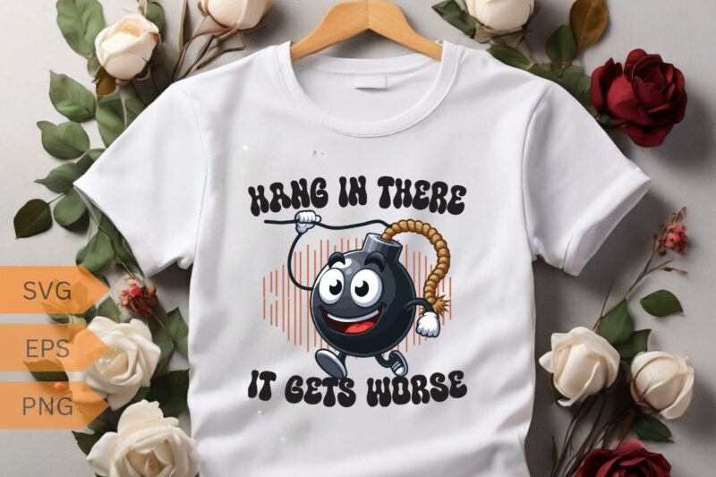 Hang in there it gets worse funny bomb hanging T-shirt design vector, funny saying, sarcastic, humor