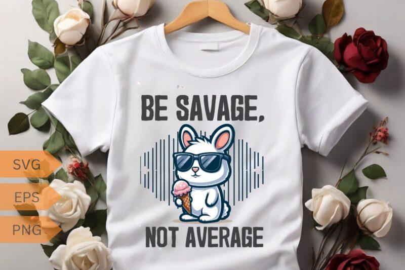 Be savage not average funny cute cool rabbit ice cream T-shirt design vector, Be savage not average shirt, funny cute bunny, cool rabbit