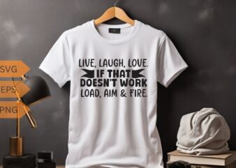 Live laugh love if that doesn’t work load aim & fire T-shirt design vector, funny saying, sarcastic, humor, funny shirt vector, funny quotes
