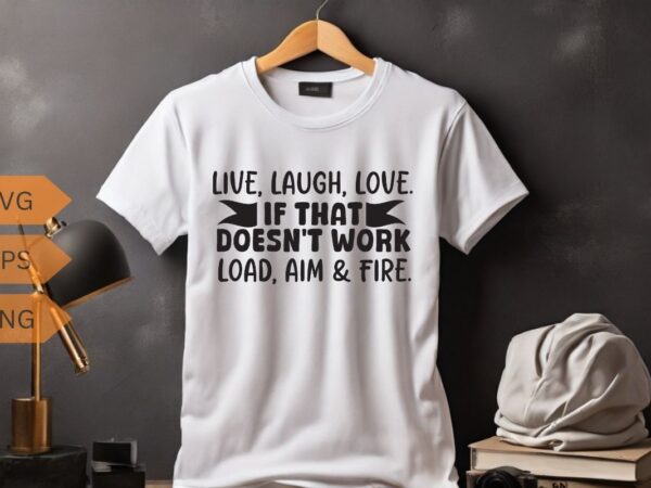 Live laugh love if that doesn’t work load aim & fire t-shirt design vector, funny saying, sarcastic, humor, funny shirt vector, funny quotes