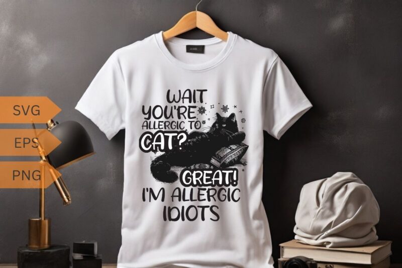 Wait you’re allergic to cat? Great I’m allergic idiots funny cat lover T-shirt design vector, cat meme, lazy cat shirt, cat grandma svg,