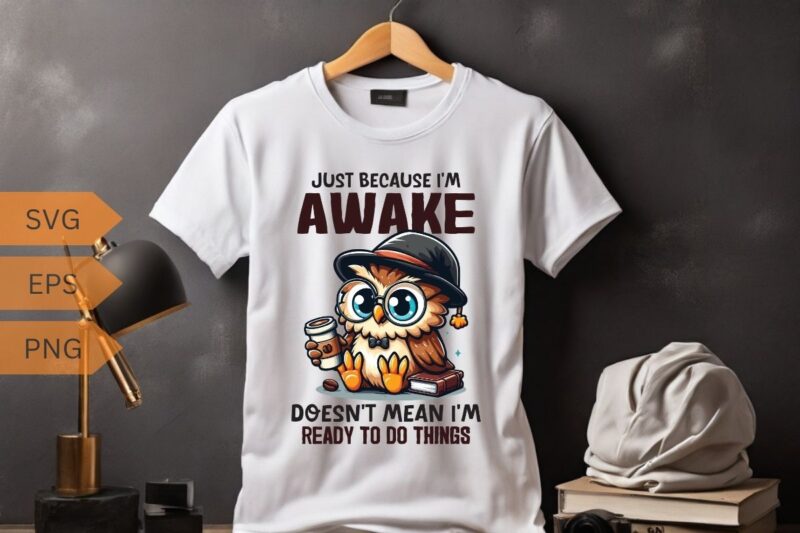 Just because I’m awake-doesn’t mean I’m-ready to do things T-shirt design vector, funny owl, relaxing coffee drinking, T-shirt design vector