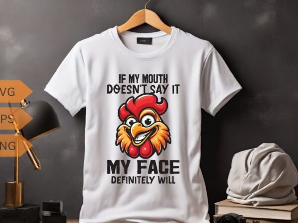 If my mouth doesn’t say it my face definitely will funny funny rooster t-shirt design vector, rooster meme shirt, chicken shirt, rooster