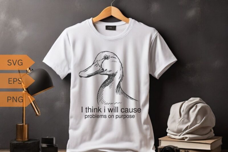 I think I will cause problems on purpose funny duck T-shirt design, duck meme funny shirt, duck love, duck saying, duck vector