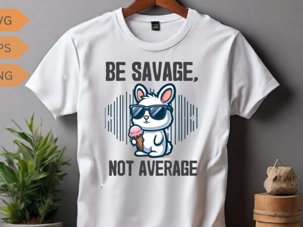 Be savage not average funny cute cool rabbit ice cream t-shirt design vector, be savage not average shirt, funny cute bunny, cool rabbit