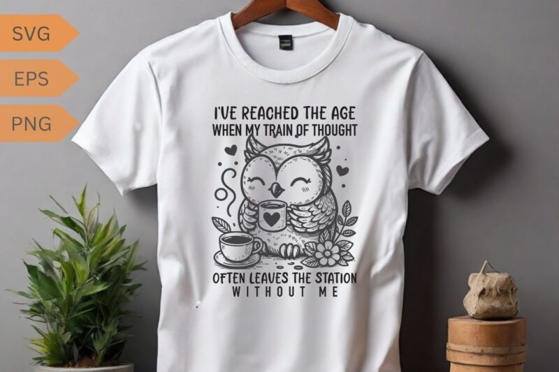 I’ve reached the age when my train of thought often leaves the station without me funny owl relaxing coffee drinking T-shirt design vector,