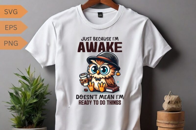 Just because I’m awake-doesn’t mean I’m-ready to do things T-shirt design vector, funny owl, relaxing coffee drinking, T-shirt design vector