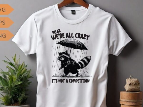 Relax we’re all crazy it’s not a competition funny raccoon shirt vector, raccoon meme vector, funny raccoon saying, raccoon shirt, raccoon