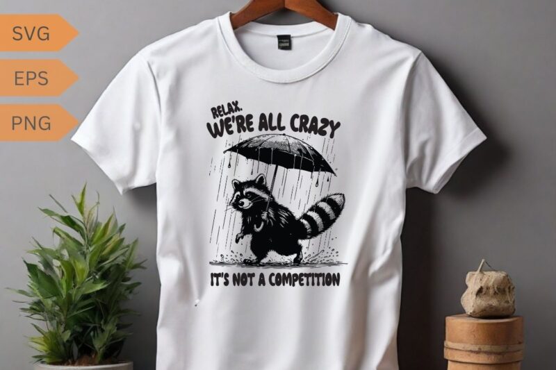 Relax we’re all crazy it’s not a competition funny raccoon shirt vector, Raccoon meme vector, funny Raccoon saying, Raccoon shirt, Raccoon