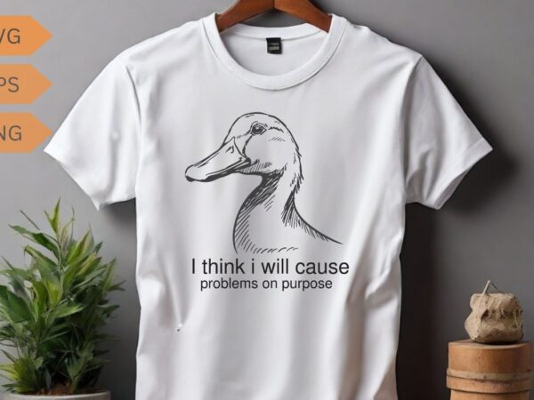 I think i will cause problems on purpose funny duck t-shirt design, duck meme funny shirt, duck love, duck saying, duck vector