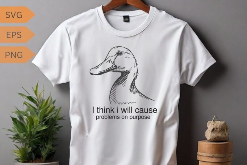 I think I will cause problems on purpose funny duck T-shirt design, duck meme funny shirt, duck love, duck saying, duck vector