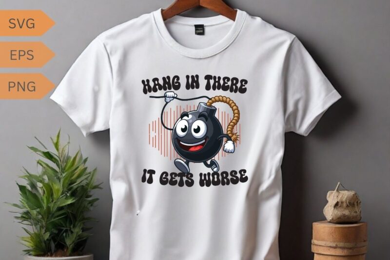 Hang in there it gets worse funny bomb hanging T-shirt design vector, funny saying, sarcastic, humor