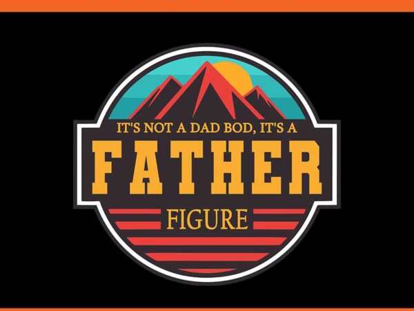 It’s not a dad bob, it’s a father figure png t shirt design for sale