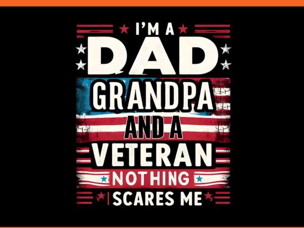 I’m a dad grandpa and a veteran nothing scares me png t shirt design for sale