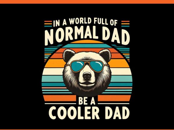 In a world full of normal dad be a cooler dad png, daddy bear png t shirt design for sale