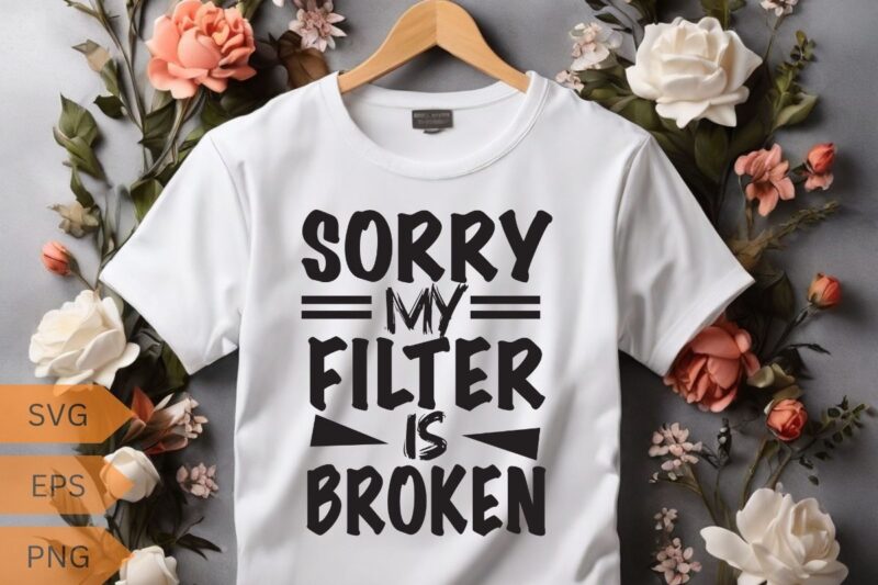 Sorry my filter is broken funny sarcasm saying T-shirt design vector, funny saying, sarcastic, humor, funny shirt vector, funny quotes shirt