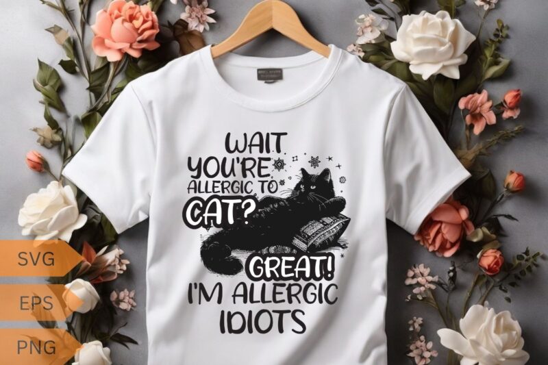 Wait you’re allergic to cat? Great I’m allergic idiots funny cat lover T-shirt design vector, cat meme, lazy cat shirt, cat grandma svg,