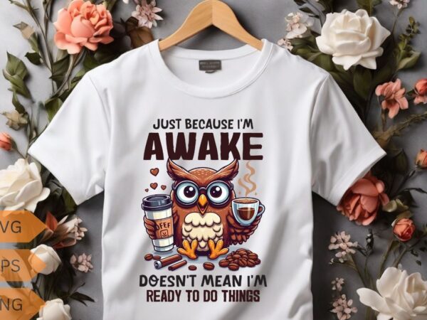 Just because i’m awake-doesn’t mean i’m-ready to do things t-shirt design vector, funny owl, relaxing coffee drinking, t-shirt design vector