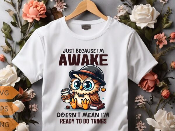 Just because i’m awake-doesn’t mean i’m-ready to do things t-shirt design vector, funny owl, relaxing coffee drinking, t-shirt design vector