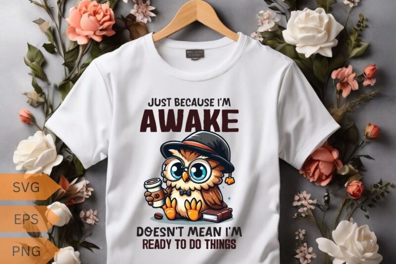 Just because I’m awake-doesn’t mean I’m-ready to do things T-shirt design vector, funny owl, relaxing coffee drinking, T-shirt design vector