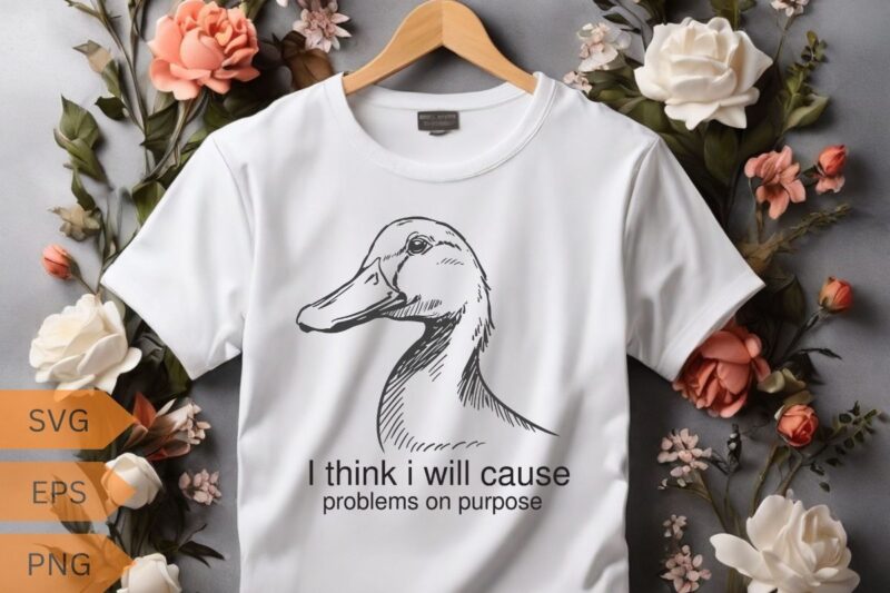 I think I will cause problems on purpose funny duck T-shirt design, duck meme funny shirt, duck love, duck saying, duck vector