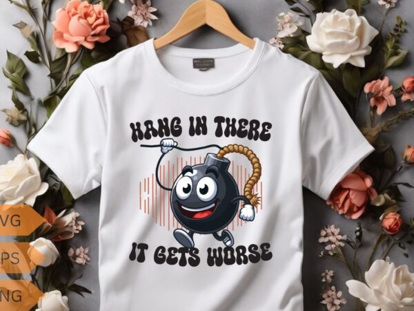 Hang in there it gets worse funny bomb hanging t-shirt design vector, funny saying, sarcastic, humor