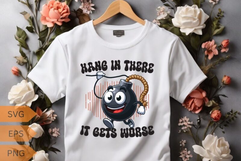 Hang in there it gets worse funny bomb hanging T-shirt design vector, funny saying, sarcastic, humor