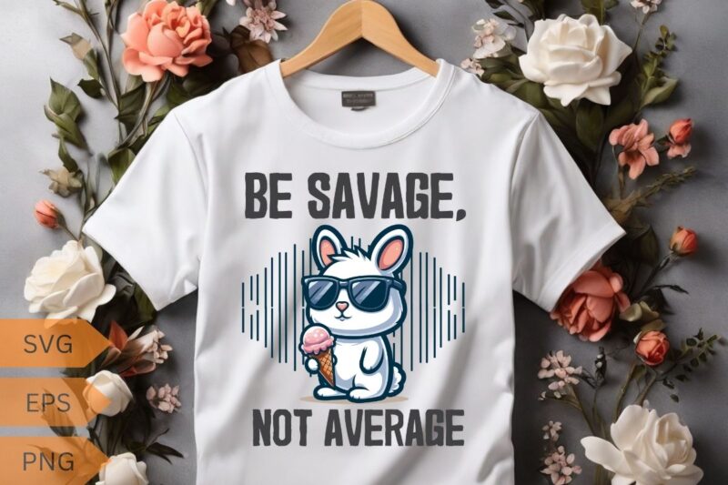 Be savage not average funny cute cool rabbit ice cream T-shirt design vector, Be savage not average shirt, funny cute bunny, cool rabbit