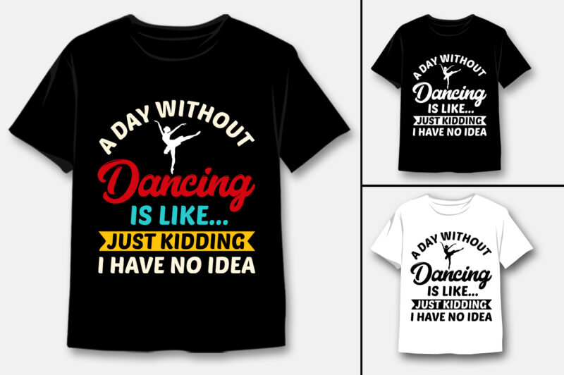 A Day Without Dancing Is Like Just Kidding I Have No Idea T-Shirt Design