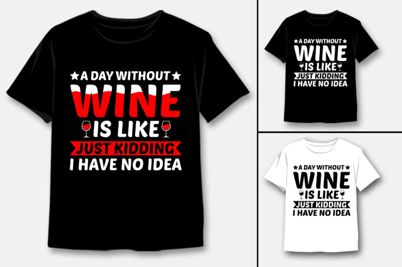 A Day Without Wine Is Like Just Kidding I Have No Idea T-Shirt Design